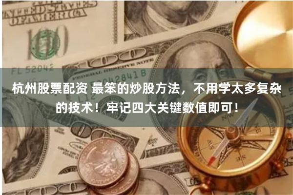 杭州股票配资 最笨的炒股方法，不用学太多复杂的技术！牢记四大关键数值即可！