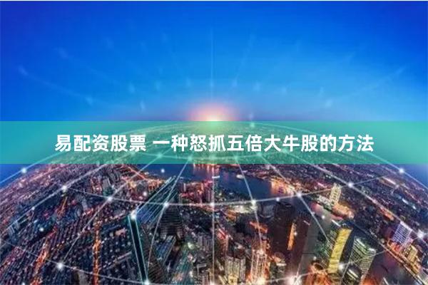 易配资股票 一种怒抓五倍大牛股的方法