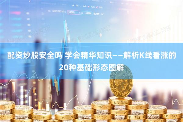 配资炒股安全吗 学会精华知识——解析K线看涨的20种基础形态图解