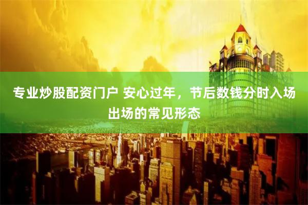 专业炒股配资门户 安心过年，节后数钱分时入场出场的常见形态