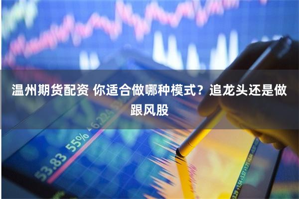 温州期货配资 你适合做哪种模式？追龙头还是做跟风股