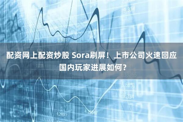 配资网上配资炒股 Sora刷屏！上市公司火速回应 国内玩家进展如何？