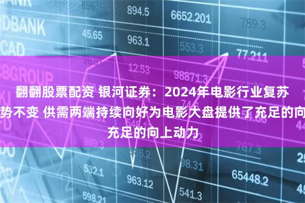 翻翻股票配资 银河证券：2024年电影行业复苏发展趋势不变 供需两端持续向好为电影大盘提供了充足的向上动力