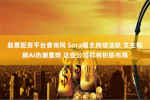 股票配资平台查询网 Sora概念持续活跃 文生视频AI热潮重燃 这些公司称将积极布局