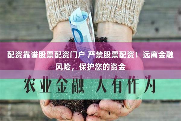 配资靠谱股票配资门户 严禁股票配资！远离金融风险，保护您的资金