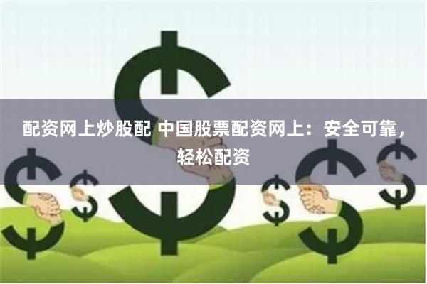 配资网上炒股配 中国股票配资网上：安全可靠，轻松配资