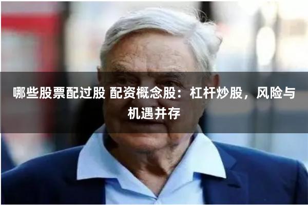 哪些股票配过股 配资概念股：杠杆炒股，风险与机遇并存