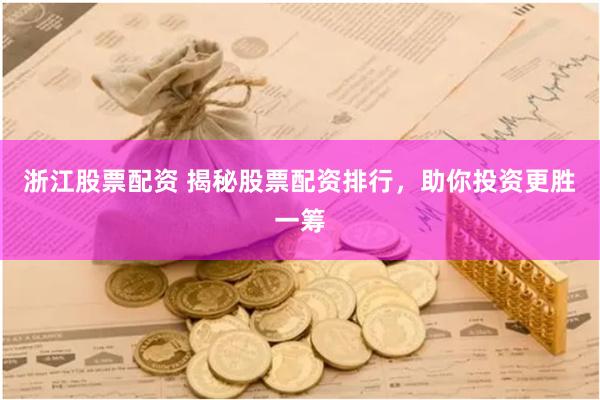 浙江股票配资 揭秘股票配资排行，助你投资更胜一筹