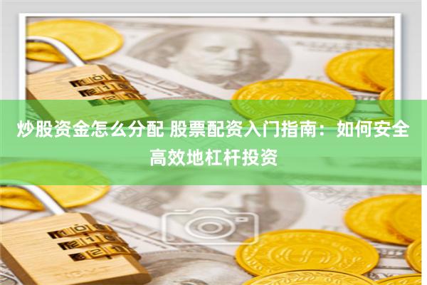 炒股资金怎么分配 股票配资入门指南：如何安全高效地杠杆投资