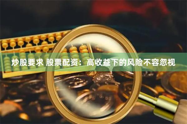炒股要求 股票配资：高收益下的风险不容忽视