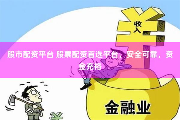 股市配资平台 股票配资首选平台，安全可靠，资金充裕