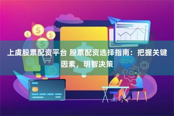 上虞股票配资平台 股票配资选择指南：把握关键因素，明智决策