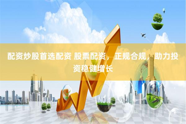 配资炒股首选配资 股票配资，正规合规，助力投资稳健增长