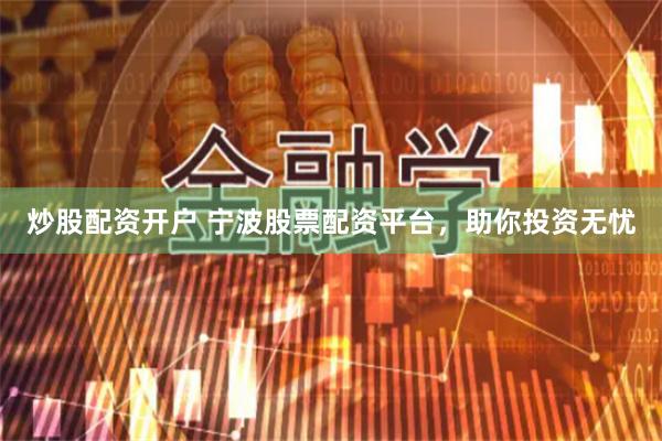 炒股配资开户 宁波股票配资平台，助你投资无忧