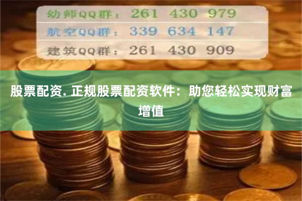 股票配资. 正规股票配资软件：助您轻松实现财富增值
