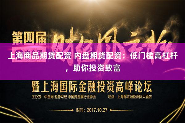 上海商品期货配资 内盘期货配资：低门槛高杠杆，助你投资致富