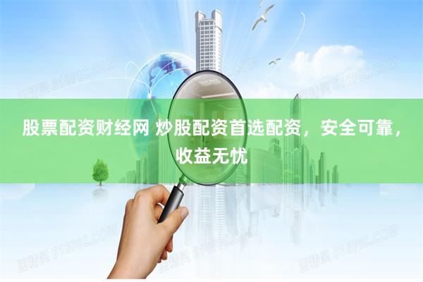 股票配资财经网 炒股配资首选配资,安全可靠,收益无忧