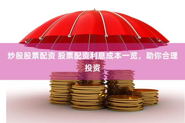炒股股票配资 股票配资利息成本一览，助你合理投资