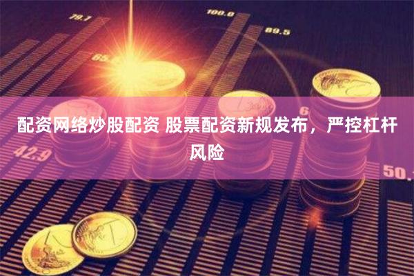 配资网络炒股配资 股票配资新规发布，严控杠杆风险