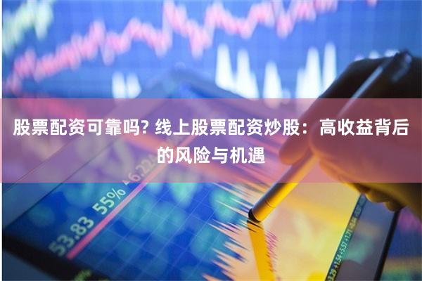 股票配资可靠吗? 线上股票配资炒股：高收益背后的风险与机遇