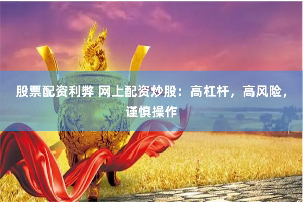 股票配资利弊 网上配资炒股：高杠杆，高风险，谨慎操作