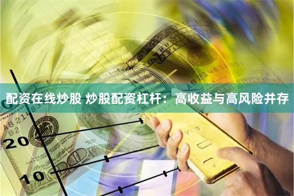 配资在线炒股 炒股配资杠杆：高收益与高风险并存