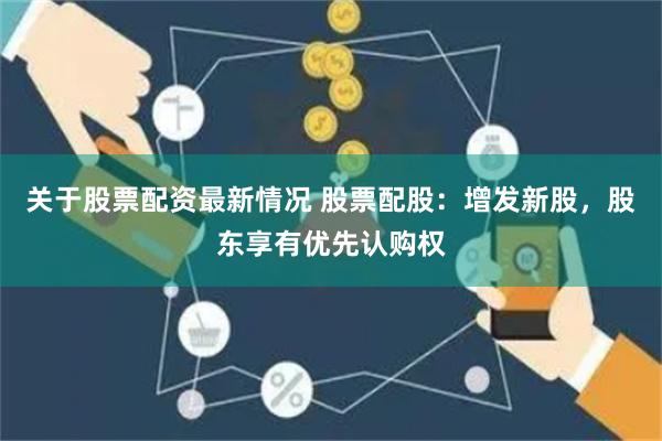 关于股票配资最新情况 股票配股：增发新股，股东享有优先认购权