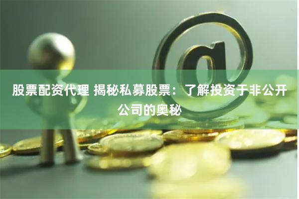 股票配资代理 揭秘私募股票：了解投资于非公开公司的奥秘