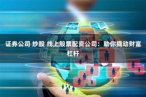 证券公司 炒股 线上股票配资公司：助你撬动财富杠杆