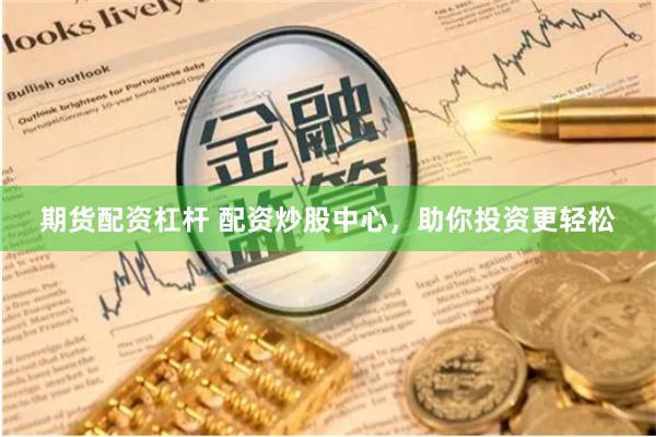 期货配资杠杆 配资炒股中心，助你投资更轻松