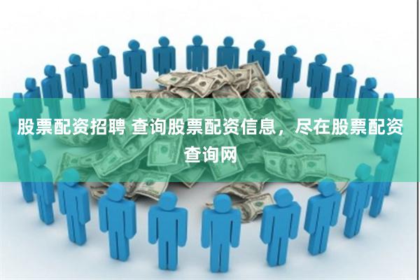 股票配资招聘 查询股票配资信息，尽在股票配资查询网