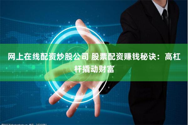 网上在线配资炒股公司 股票配资赚钱秘诀：高杠杆撬动财富