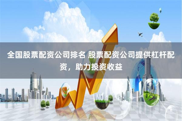 全国股票配资公司排名 股票配资公司提供杠杆配资,助力投资收益
