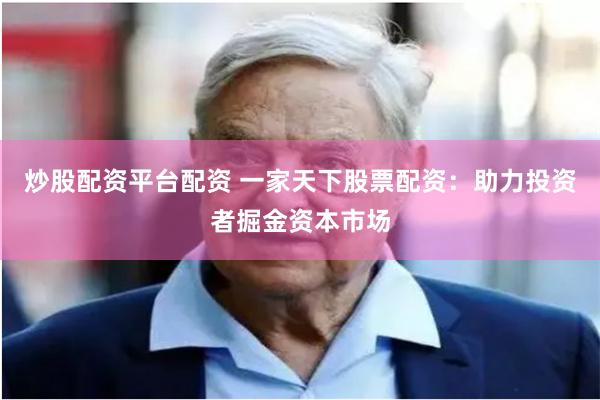 炒股配资平台配资 一家天下股票配资：助力投资者掘金资本市场