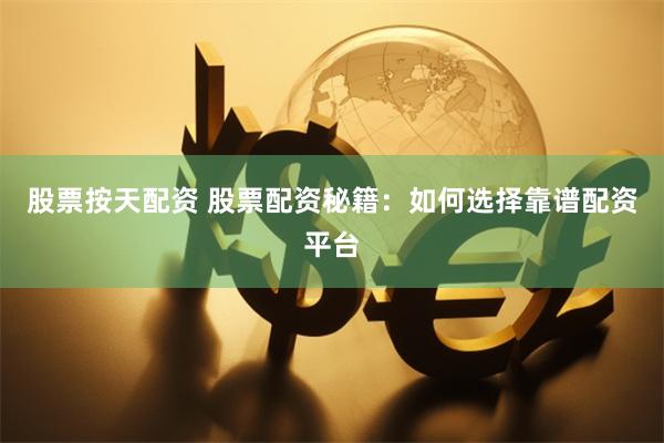 股票按天配资 股票配资秘籍：如何选择靠谱配资平台
