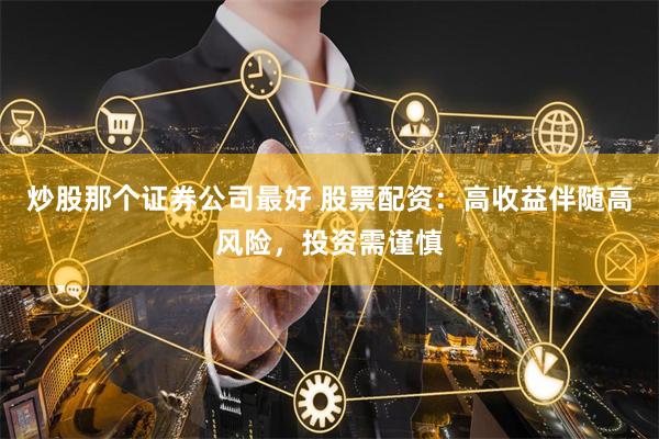 炒股那个证券公司最好 股票配资：高收益伴随高风险，投资需谨慎