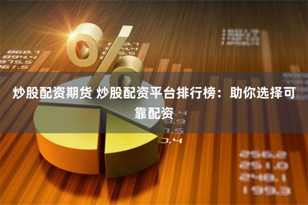 炒股配资期货 炒股配资平台排行榜：助你选择可靠配资