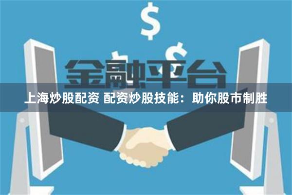 上海炒股配资 配资炒股技能：助你股市制胜