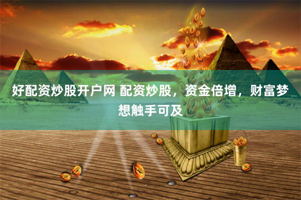 好配资炒股开户网 配资炒股，资金倍增，财富梦想触手可及