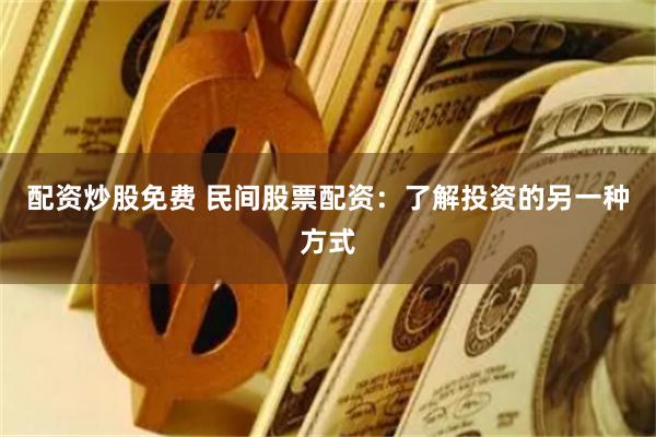 配资炒股免费 民间股票配资：了解投资的另一种方式