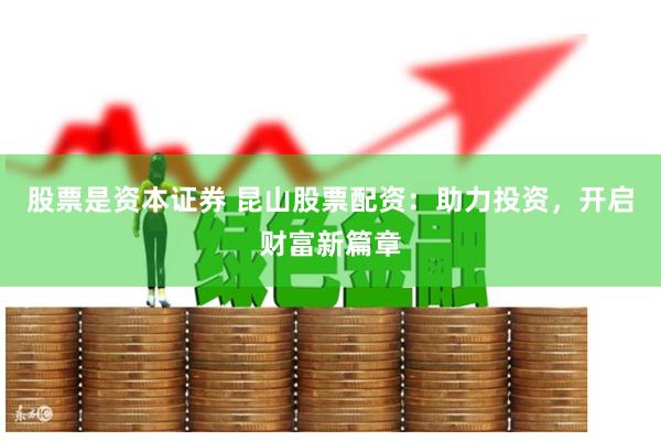 股票是资本证券 昆山股票配资：助力投资，开启财富新篇章