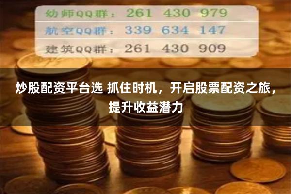 炒股配资平台选 抓住时机，开启股票配资之旅，提升收益潜力