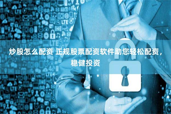 炒股怎么配资 正规股票配资软件助您轻松配资，稳健投资