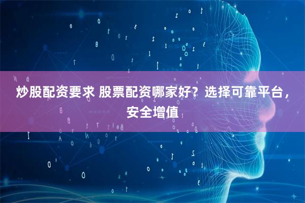 炒股配资要求 股票配资哪家好？选择可靠平台，安全增值