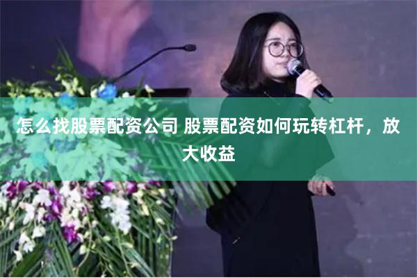 怎么找股票配资公司 股票配资如何玩转杠杆,放大收益