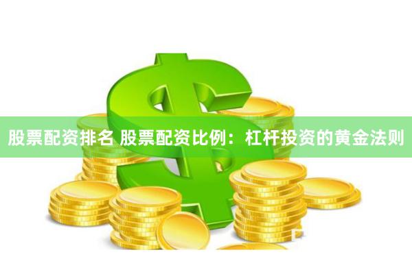 股票配资排名 股票配资比例:杠杆投资的黄金法则