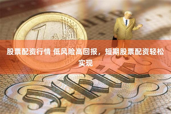 股票配资行情 低风险高回报，短期股票配资轻松实现