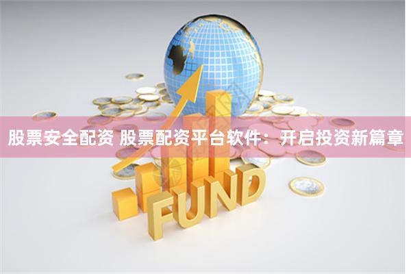 股票安全配资 股票配资平台软件：开启投资新篇章