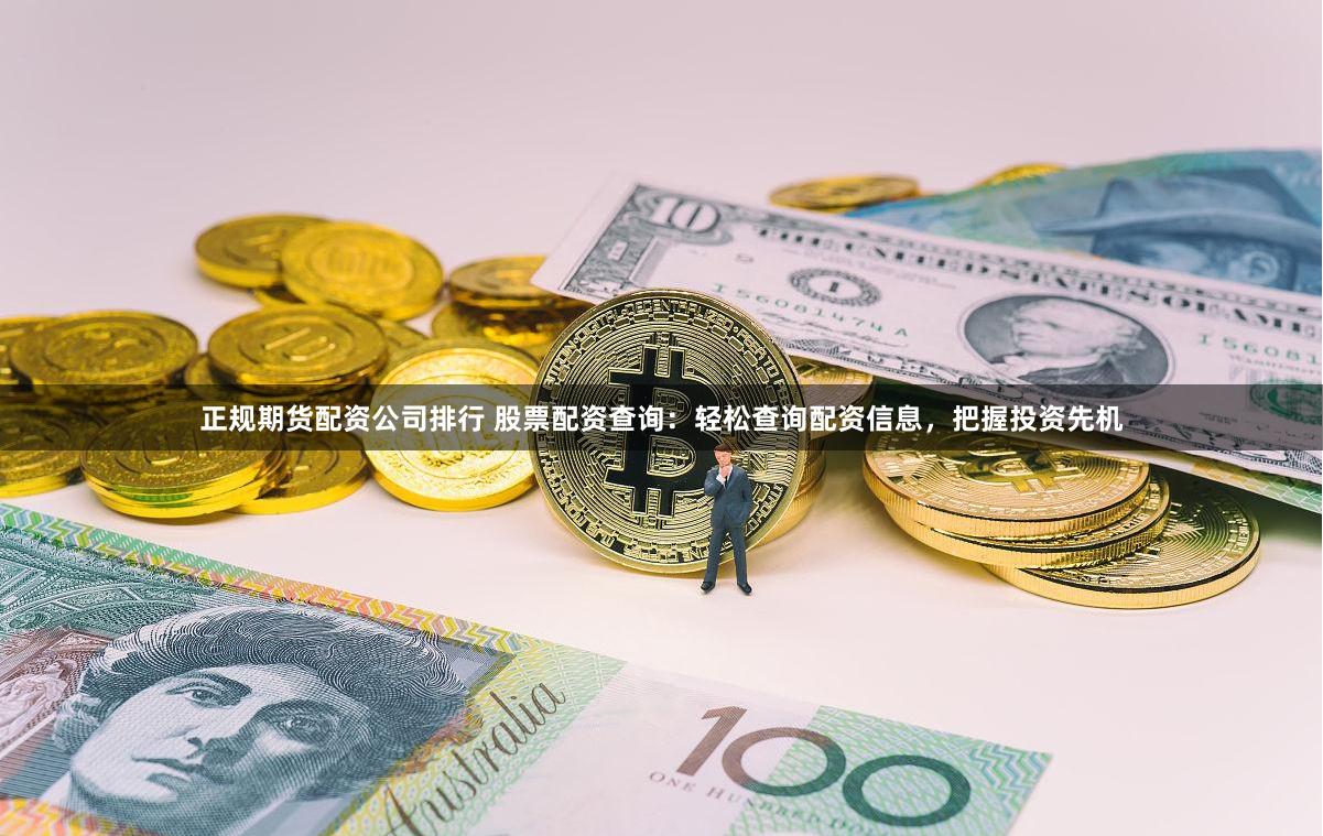 正规期货配资公司排行 股票配资查询：轻松查询配资信息，把握投资先机