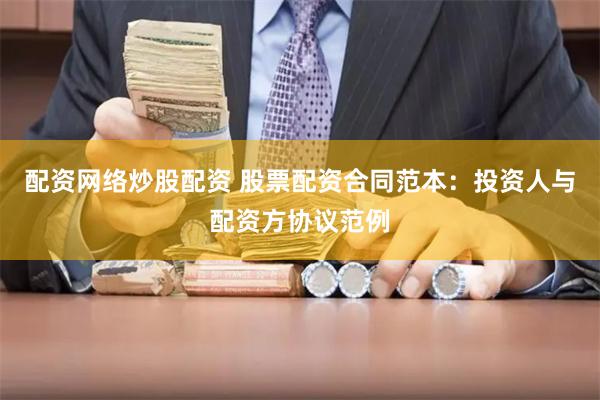 配资网络炒股配资 股票配资合同范本：投资人与配资方协议范例